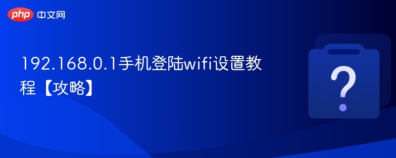 192.168.0.1手机登陆wifi设置教程【攻略】 - php中文网