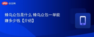 蜂鸟众包是什么 蜂鸟众包一单能赚多少钱【介绍】