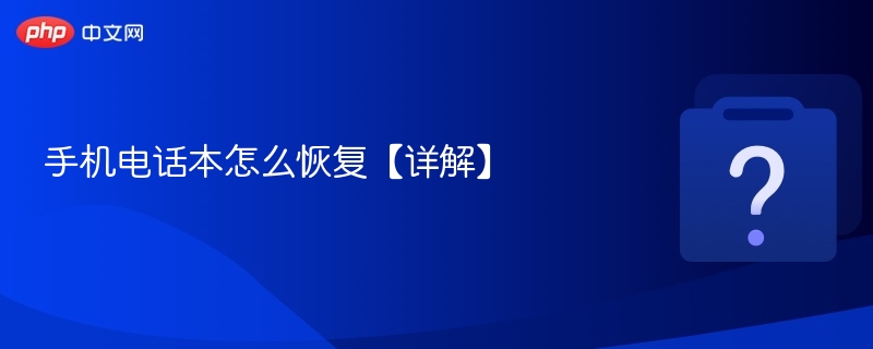 手机电话本怎么恢复【详解】 - php中文网