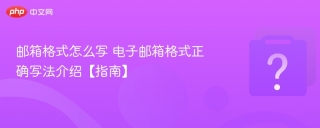 邮箱格式怎么写 电子邮箱格式正确写法介绍【指南】
