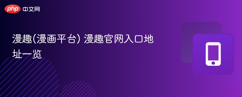 漫趣(漫画平台) 漫趣官网入口地址一览 - php中文网