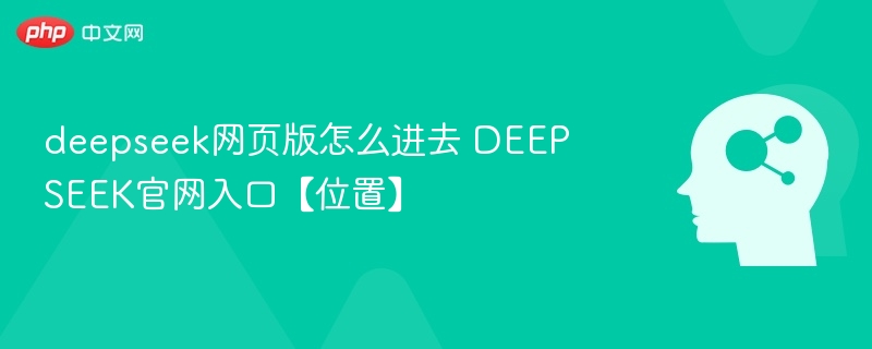 deepseek网页版怎么进去 deepseek官网入口【位置】 - php中文网
