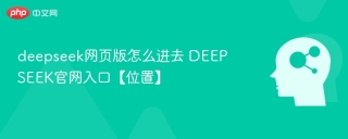 deepseek网页版怎么进去 DEEPSEEK官网入口【位置】