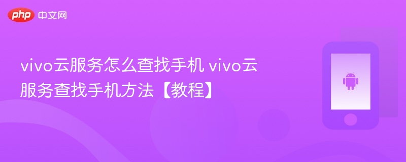 vivo云服务怎么查找手机 vivo云服务查找手机方法【教程】 - php中文网