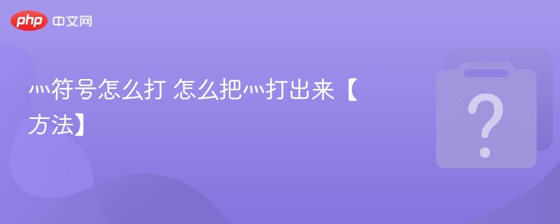 灬符号怎么打 怎么把灬打出来【方法】 - php中文网