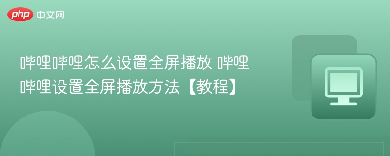 哔哩哔哩怎么设置全屏播放 哔哩哔哩设置全屏播放方法【教程】 - php中文网
