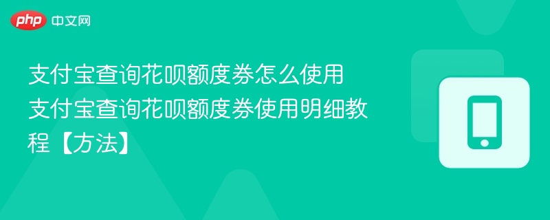 支付宝查询花呗额度券怎么使用 支付宝查询花呗额度券使用明细教程【方法】 - php中文网