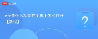 nfc是什么功能在手机上怎么打开【教程】
