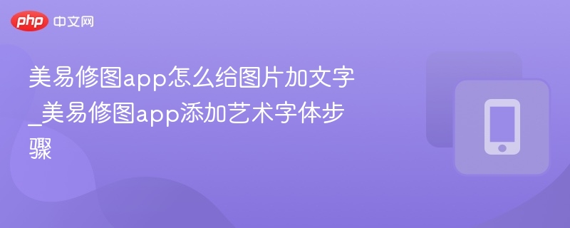 美易修图app怎么给图片加文字_美易修图app添加艺术字体步骤 - php中文网