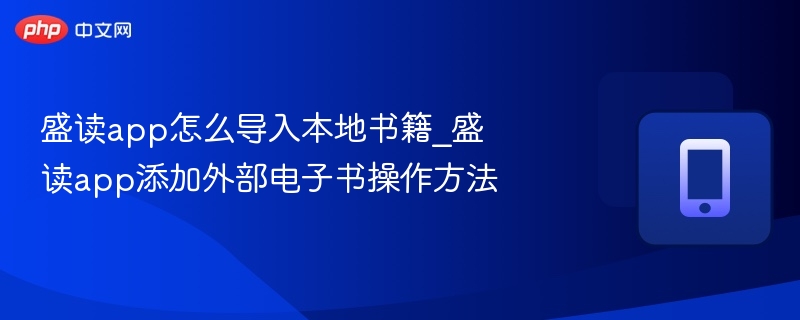 盛读app怎么导入本地书籍_盛读app添加外部电子书操作方法 - php中文网