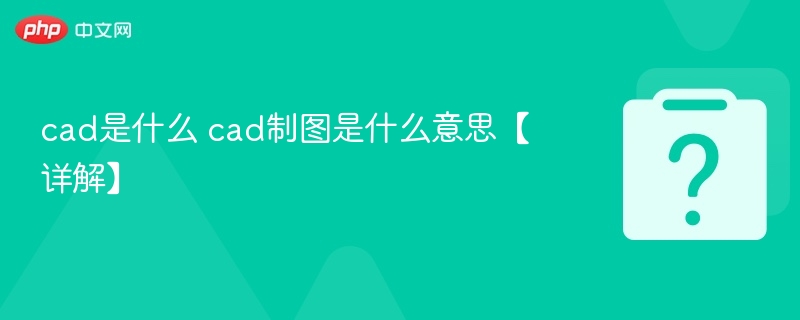 cad是什么 cad制图是什么意思【详解】 - php中文网