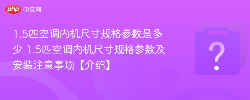 1.5匹空调内机尺寸规格参数是多少 1.5匹空调内机尺寸规格参数及安装注意事项【介绍】 - php中文网
