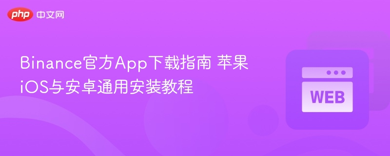 binance官方app下载指南 苹果ios与安卓通用安装教程 - php中文网
