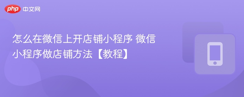 怎么在微信上开店铺小程序 微信小程序做店铺方法【教程】 - php中文网