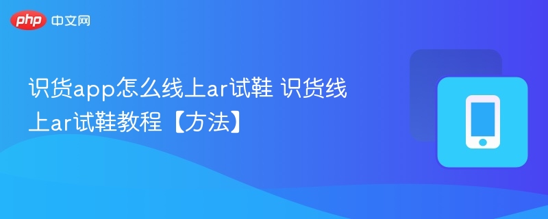 识货app怎么线上ar试鞋 识货线上ar试鞋教程【方法】 - php中文网