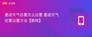 墨迹天气位置怎么设置 墨迹天气位置设置方法【教程】