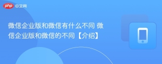 微信企业版和微信有什么不同 微信企业版和微信的不同【介绍】 - php中文网