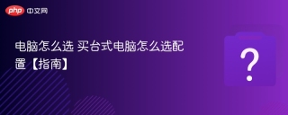 电脑怎么选 买台式电脑怎么选配置【指南】