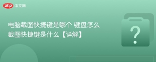 电脑截图快捷键是哪个 键盘怎么截图快捷键是什么【详解】
