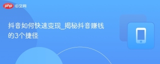 抖音如何快速变现_揭秘抖音赚钱的3个捷径