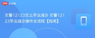 交警12123怎么学法减分 交警12123学法减分操作全流程【指南】 - php中文网