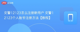 交警12123怎么注册新用户 交警12123个人账号注册方法【教程】
