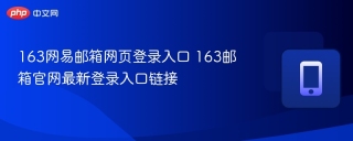 163网易邮箱网页登录入口 163邮箱官网最新登录入口链接