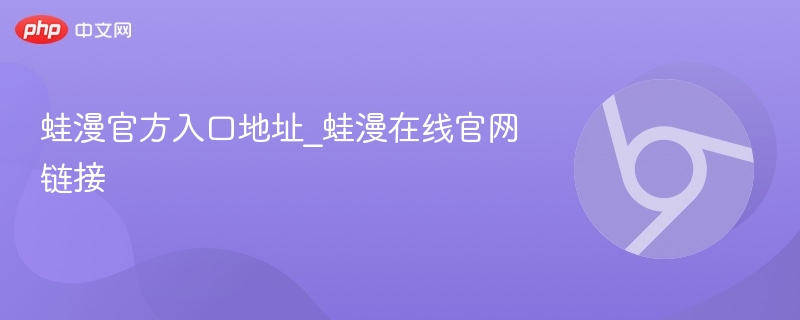 蛙漫官方入口地址_蛙漫在线官网链接 - php中文网