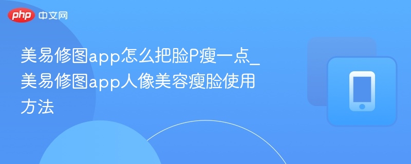 美易修图app怎么把脸p瘦一点_美易修图app人像美容瘦脸使用方法 - php中文网