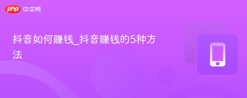 抖音如何赚钱_抖音赚钱的5种方法
