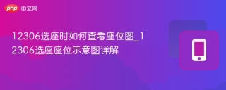 12306选座时如何查看座位图_12306选座座位示意图详解 - php中文网