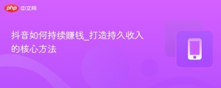 抖音如何持续赚钱_打造持久收入的核心方法