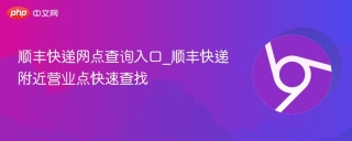顺丰快递网点查询入口_顺丰快递附近营业点快速查找