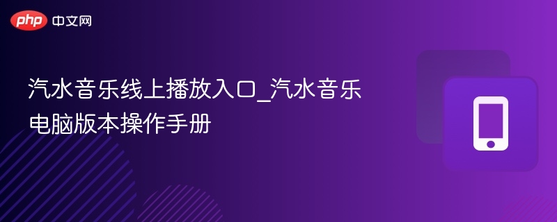 汽水音乐线上播放入口_汽水音乐电脑版本操作手册 - php中文网