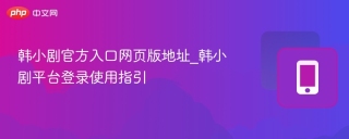 韩小剧官方入口网页版地址_韩小剧平台登录使用指引
