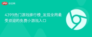 4399热门游戏排行榜_发现全网最受欢迎的免费小游戏入口