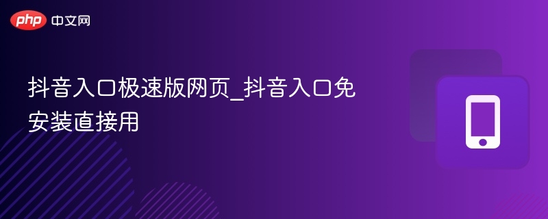抖音入口极速版网页_抖音入口免安装直接用 - php中文网