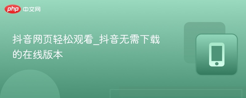 抖音网页轻松观看_抖音无需下载的在线版本 - php中文网