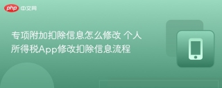 专项附加扣除信息怎么修改 个人所得税App修改扣除信息流程