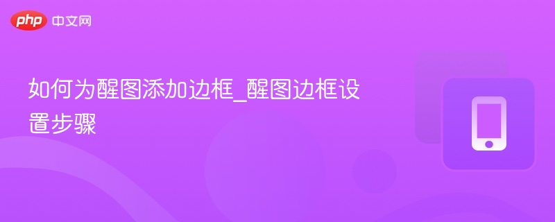 如何为醒图添加边框_醒图边框设置步骤 - php中文网
