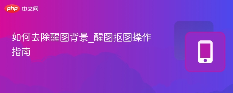 如何去除醒图背景_醒图抠图操作指南 - php中文网