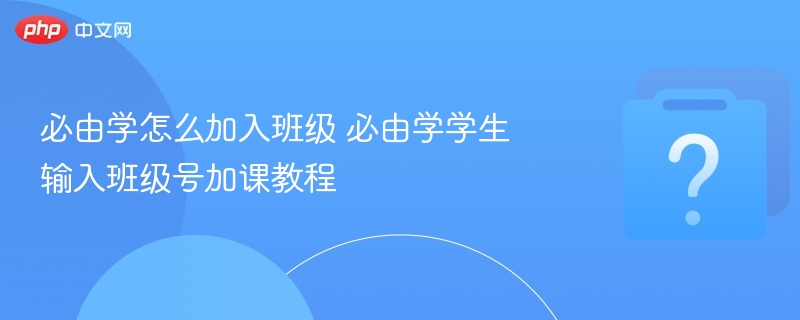 必由学怎么加入班级 必由学学生输入班级号加课教程 - php中文网