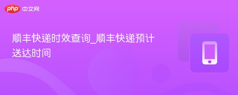 顺丰快递时效查询_顺丰快递预计送达时间 - php中文网