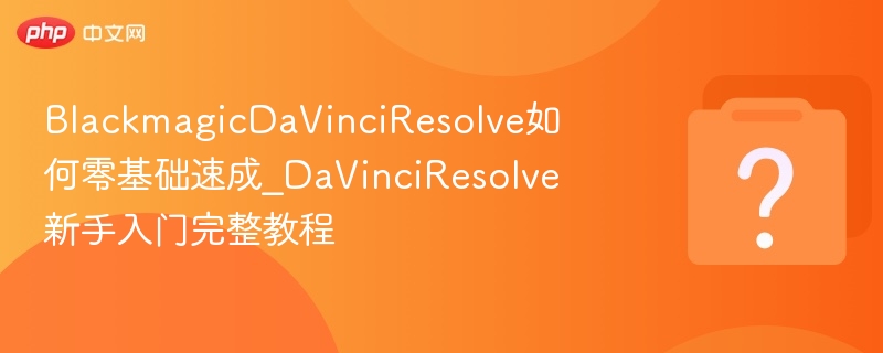 blackmagicdavinciresolve如何零基础速成_davinciresolve新手入门完整教程 - php中文网