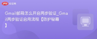 Gmail邮箱怎么开启两步验证_Gmail两步验证启用流程【防护秘籍】