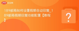 189邮箱如何设置假期自动回复_189邮箱假期回复功能配置【教程】