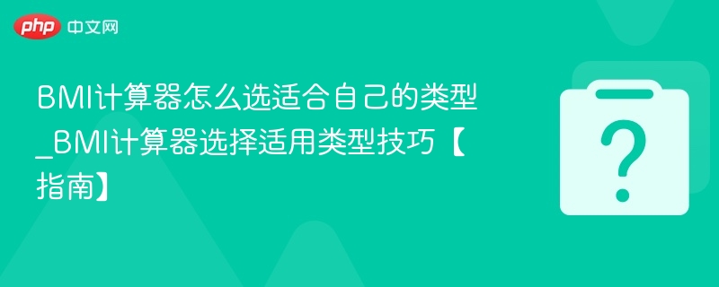bmi计算器怎么选适合自己的类型_bmi计算器选择适用类型技巧【指南】 - php中文网