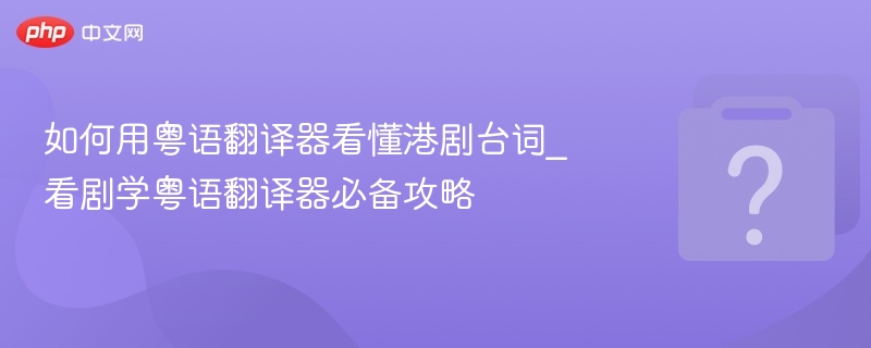 如何用粤语翻译器看懂港剧台词_看剧学粤语翻译器必备攻略 - php中文网