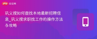 巩义搜如何查找本地最新招聘信息_巩义搜求职找工作的操作方法与攻略