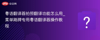 粤语翻译器拍照翻译功能怎么用_菜单路牌专用粤语翻译器操作教程